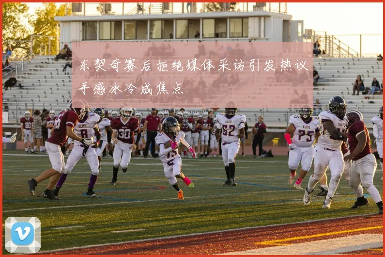 东契奇赛后拒绝媒体采访引发热议手感冰冷成焦点
