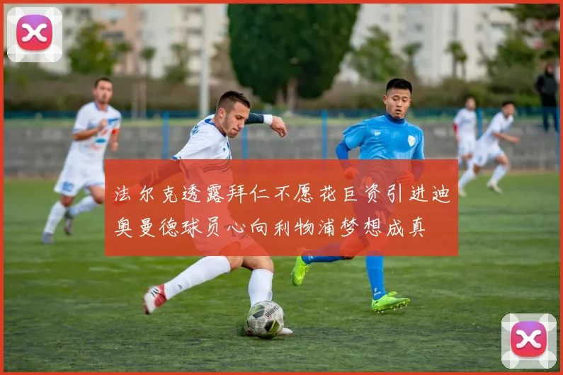 法尔克透露拜仁不愿花巨资引进迪奥曼德球员心向利物浦梦想成真