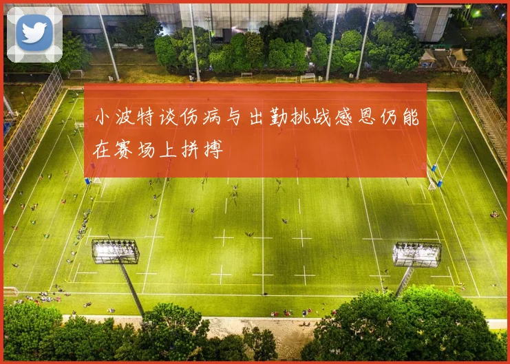 小波特谈伤病与出勤挑战感恩仍能在赛场上拼搏