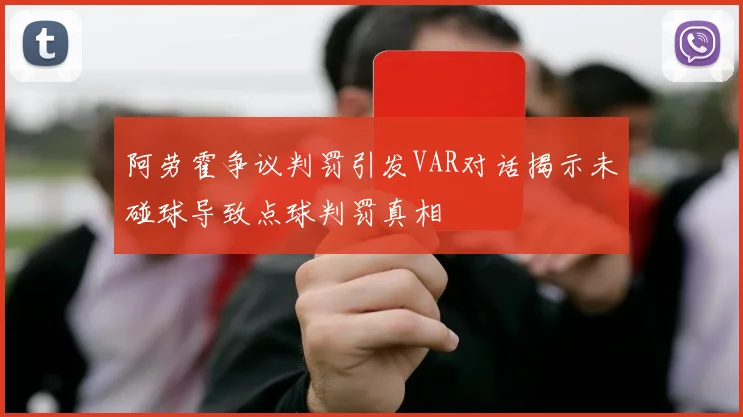 阿劳霍争议判罚引发VAR对话揭示未碰球导致点球判罚真相