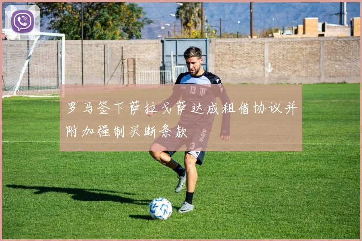 罗马签下萨拉戈萨达成租借协议并附加强制买断条款