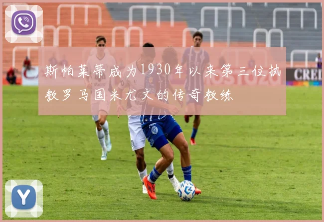 斯帕莱蒂成为1930年以来第三位执教罗马国米尤文的传奇教练