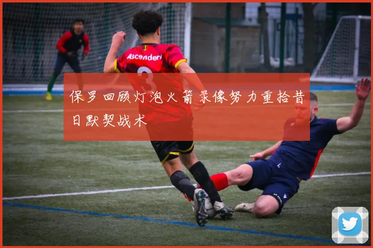 保罗回顾灯泡火箭录像努力重拾昔日默契战术