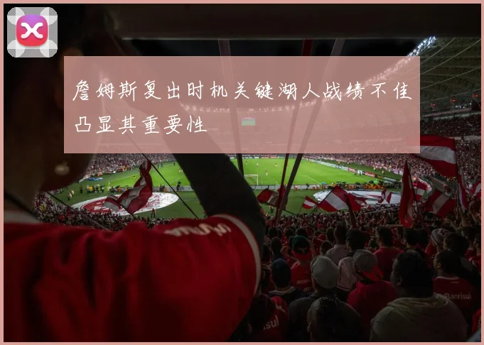 詹姆斯复出时机关键湖人战绩不佳凸显其重要性