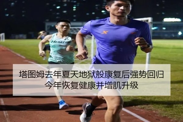 塔图姆去年夏天地狱般康复后强势回归 今年恢复健康并增肌升级